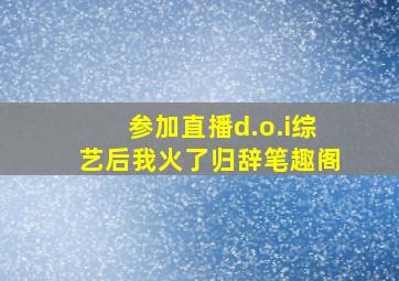 参加直播d.o.i综艺后我火了归辞笔趣阁