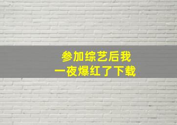 参加综艺后我一夜爆红了下载