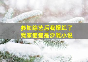 参加综艺后我爆红了我家猫猫是沙雕小说