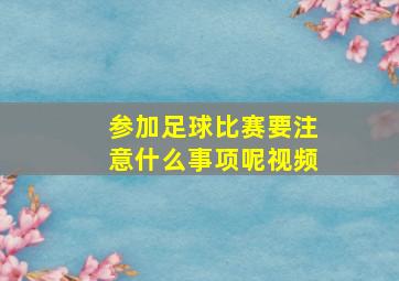 参加足球比赛要注意什么事项呢视频