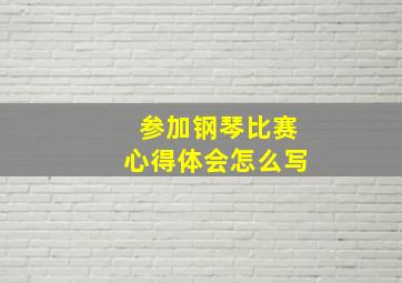 参加钢琴比赛心得体会怎么写