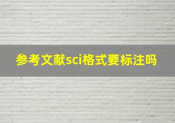 参考文献sci格式要标注吗