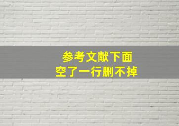 参考文献下面空了一行删不掉