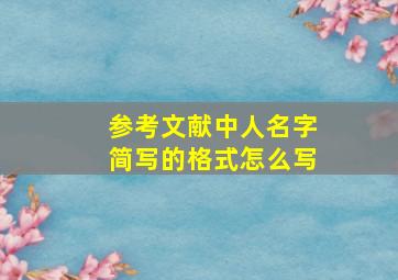 参考文献中人名字简写的格式怎么写