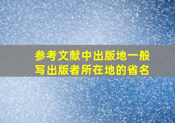 参考文献中出版地一般写出版者所在地的省名