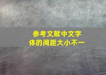 参考文献中文字体的间距大小不一