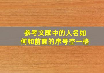 参考文献中的人名如何和前面的序号空一格