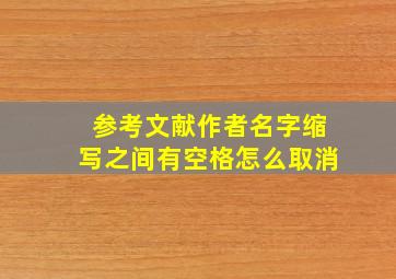 参考文献作者名字缩写之间有空格怎么取消