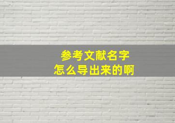 参考文献名字怎么导出来的啊