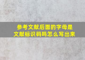 参考文献后面的字母是文献标识码吗怎么写出来