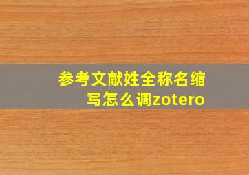 参考文献姓全称名缩写怎么调zotero