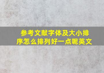 参考文献字体及大小排序怎么排列好一点呢英文