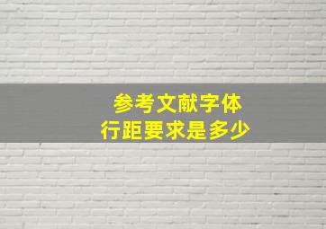 参考文献字体行距要求是多少