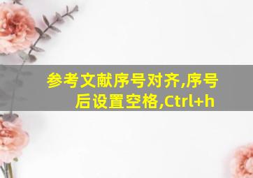 参考文献序号对齐,序号后设置空格,Ctrl+h