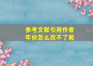 参考文献引用作者年份怎么改不了呢