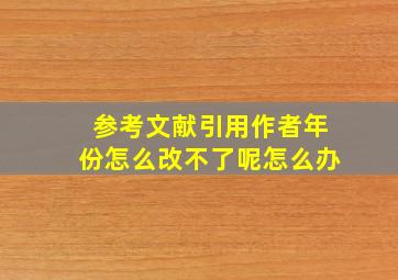 参考文献引用作者年份怎么改不了呢怎么办