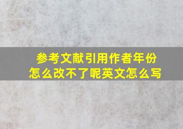 参考文献引用作者年份怎么改不了呢英文怎么写