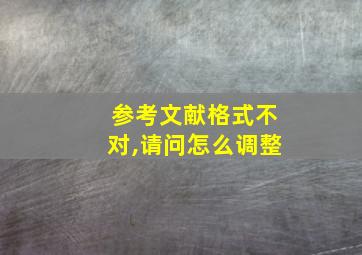 参考文献格式不对,请问怎么调整