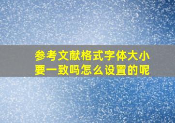 参考文献格式字体大小要一致吗怎么设置的呢