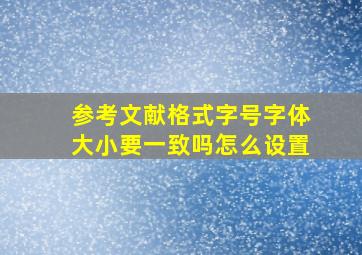 参考文献格式字号字体大小要一致吗怎么设置