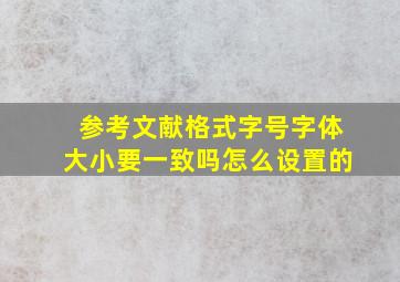 参考文献格式字号字体大小要一致吗怎么设置的