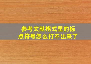 参考文献格式里的标点符号怎么打不出来了