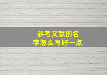 参考文献的名字怎么写好一点