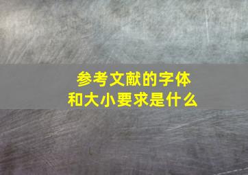 参考文献的字体和大小要求是什么