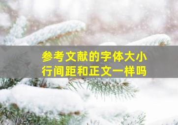 参考文献的字体大小行间距和正文一样吗