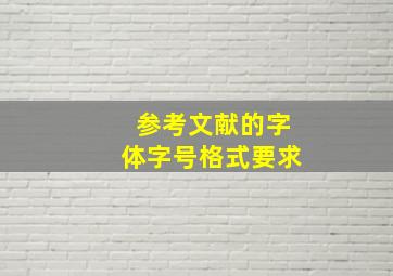 参考文献的字体字号格式要求