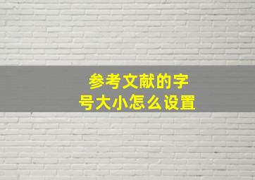 参考文献的字号大小怎么设置