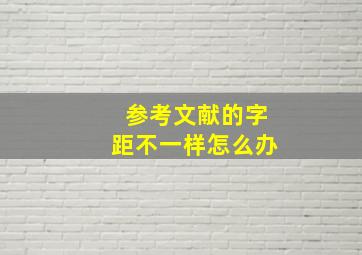 参考文献的字距不一样怎么办