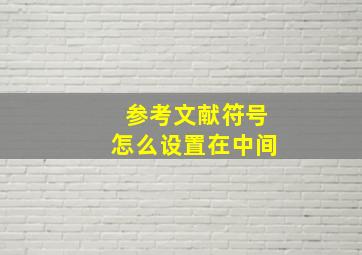 参考文献符号怎么设置在中间