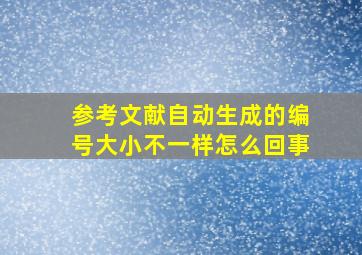 参考文献自动生成的编号大小不一样怎么回事