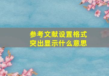 参考文献设置格式突出显示什么意思