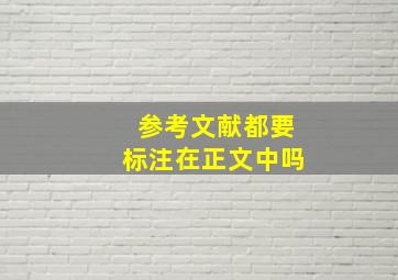 参考文献都要标注在正文中吗