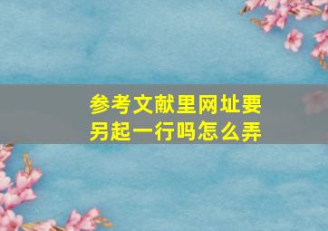 参考文献里网址要另起一行吗怎么弄