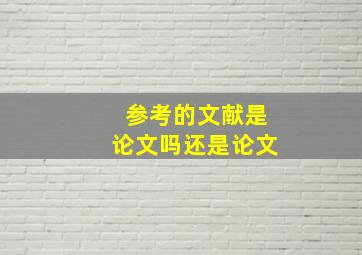 参考的文献是论文吗还是论文