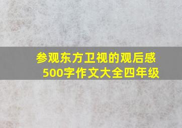 参观东方卫视的观后感500字作文大全四年级