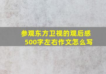 参观东方卫视的观后感500字左右作文怎么写