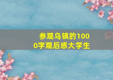 参观乌镇的1000字观后感大学生