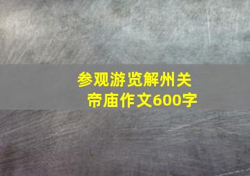 参观游览解州关帝庙作文600字