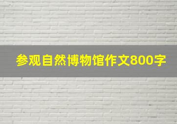 参观自然博物馆作文800字