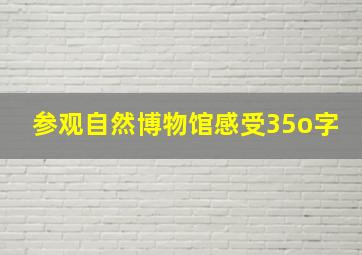 参观自然博物馆感受35o字