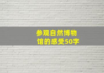 参观自然博物馆的感受50字