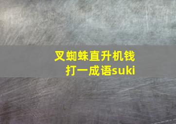 叉蜘蛛直升机钱打一成语suki