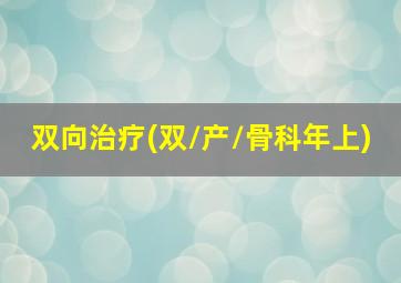 双向治疗(双/产/骨科年上)