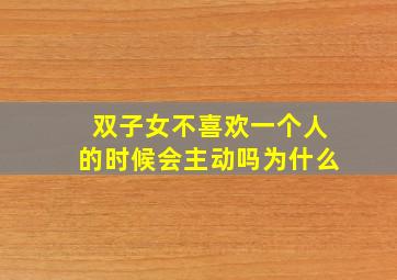 双子女不喜欢一个人的时候会主动吗为什么