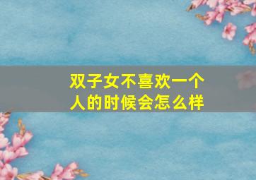 双子女不喜欢一个人的时候会怎么样