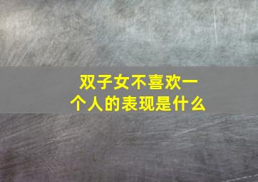 双子女不喜欢一个人的表现是什么